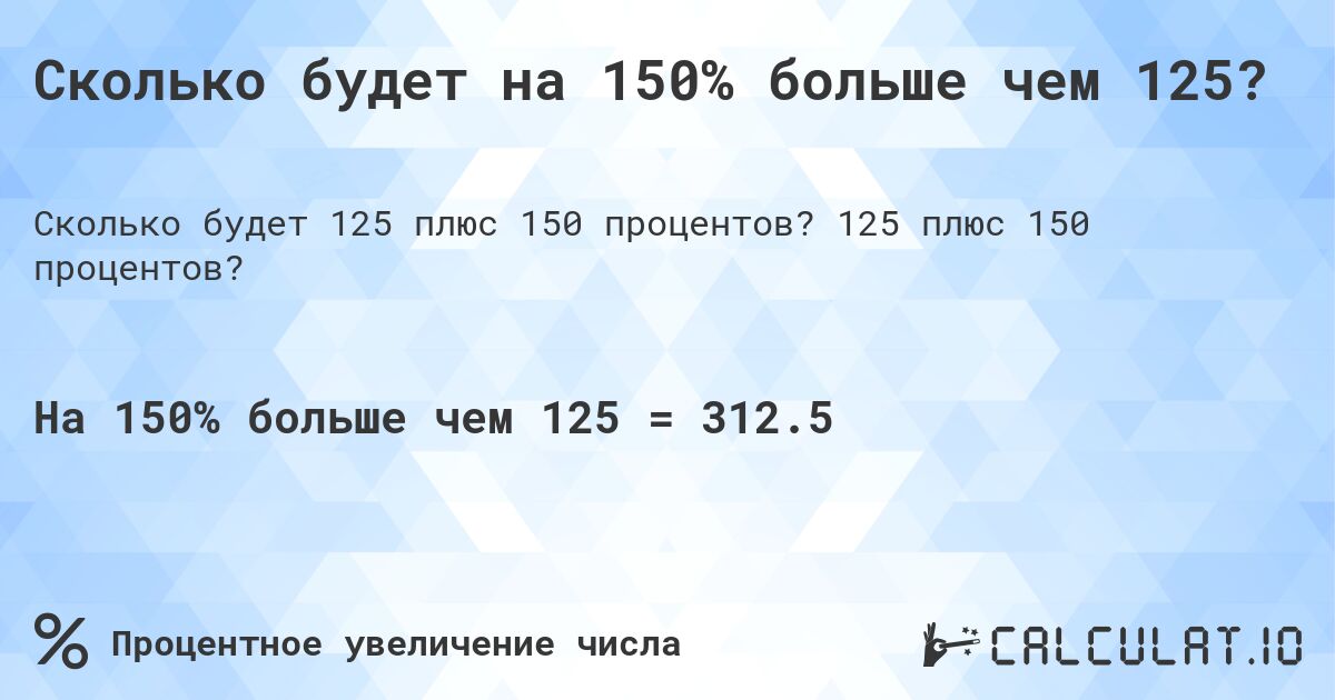 Сколько будет на 150% больше чем 125?. 125 плюс 150 процентов?