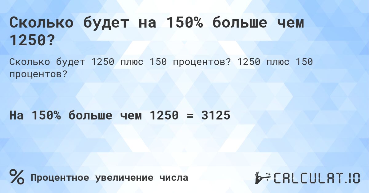 Сколько будет на 150% больше чем 1250?. 1250 плюс 150 процентов?