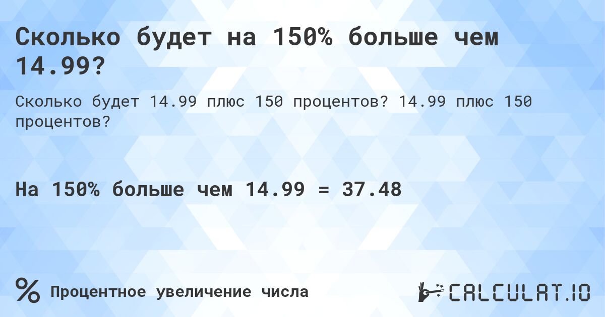 Сколько будет на 150% больше чем 14.99?. 14.99 плюс 150 процентов?