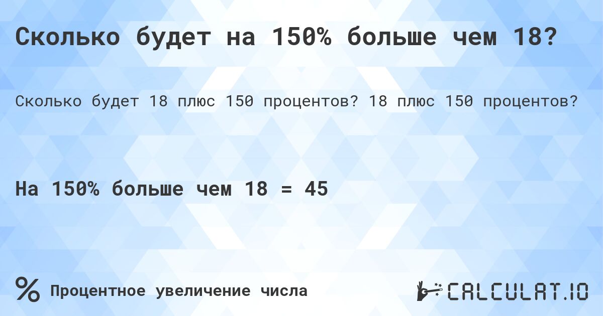 Сколько будет на 150% больше чем 18?. 18 плюс 150 процентов?
