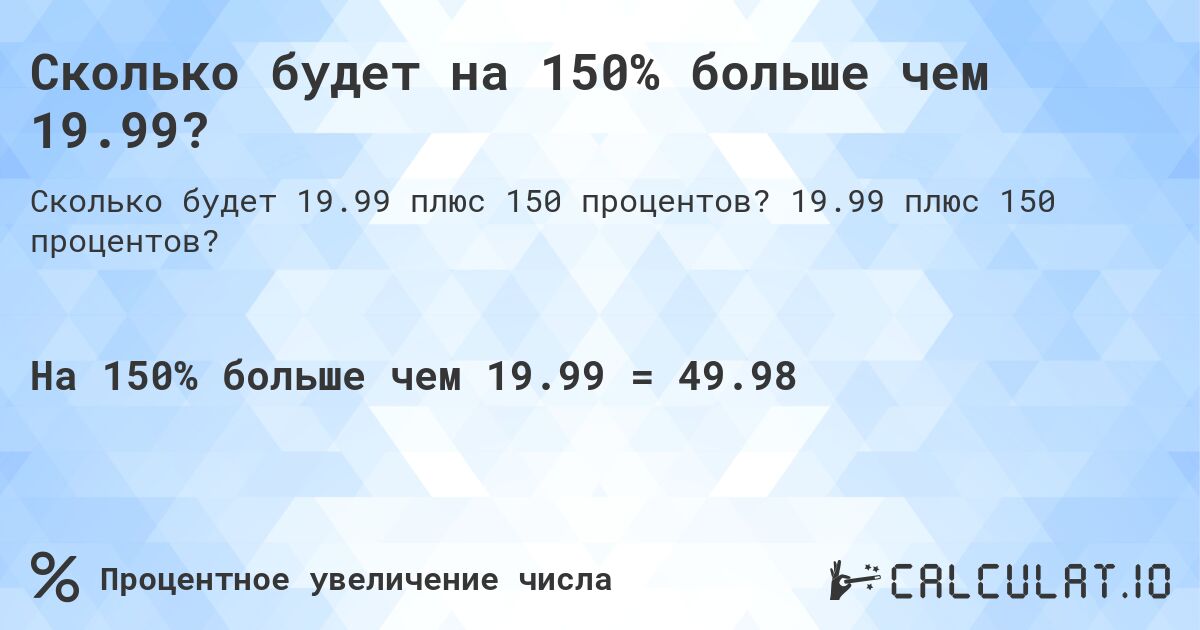 Сколько будет на 150% больше чем 19.99?. 19.99 плюс 150 процентов?