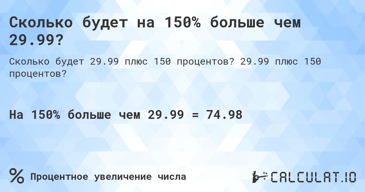 Сколько будет на 150% больше чем 29.99?. 29.99 плюс 150 процентов?