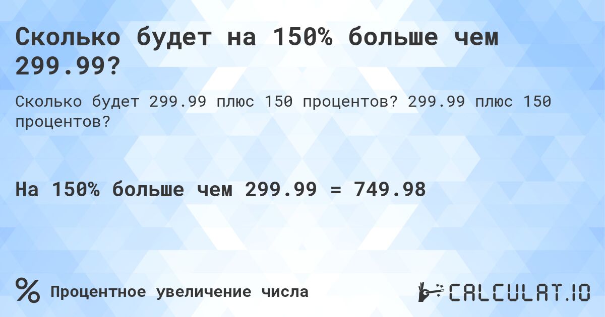 Сколько будет на 150% больше чем 299.99?. 299.99 плюс 150 процентов?