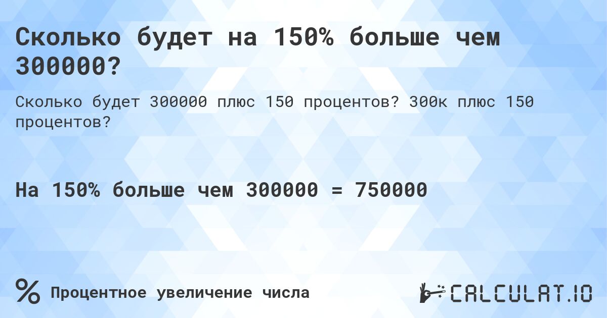 Сколько будет на 150% больше чем 300000?. 300к плюс 150 процентов?