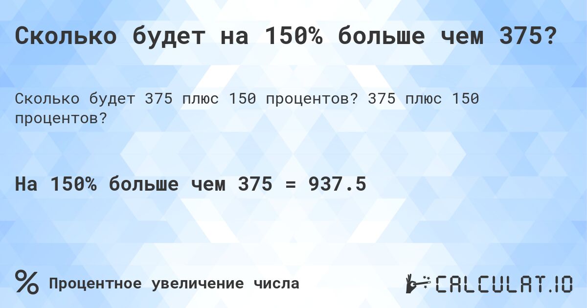 Сколько будет на 150% больше чем 375?. 375 плюс 150 процентов?