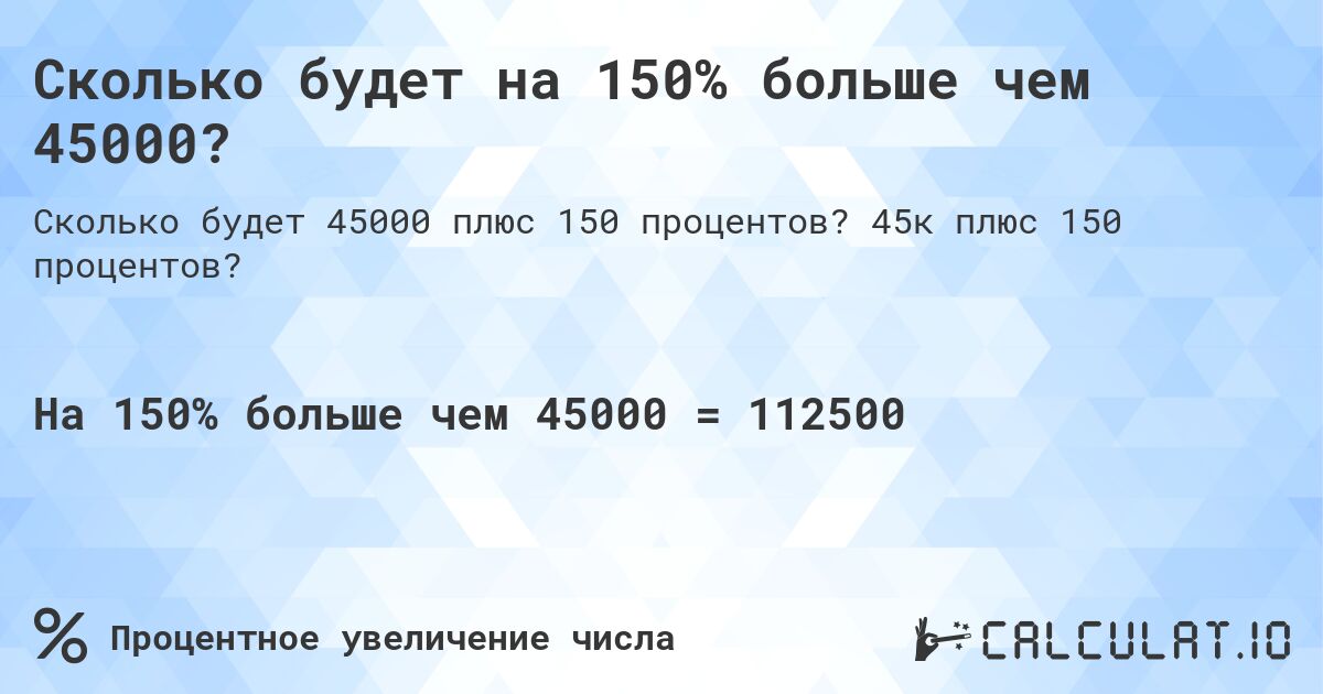 Сколько будет на 150% больше чем 45000?. 45к плюс 150 процентов?