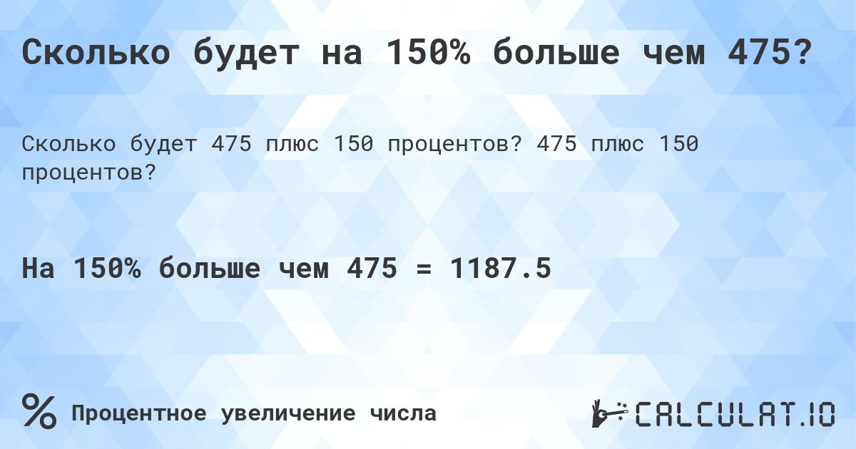 Сколько будет на 150% больше чем 475?. 475 плюс 150 процентов?