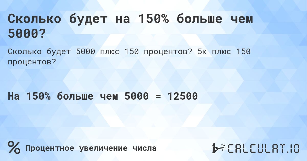 Сколько будет на 150% больше чем 5000?. 5к плюс 150 процентов?