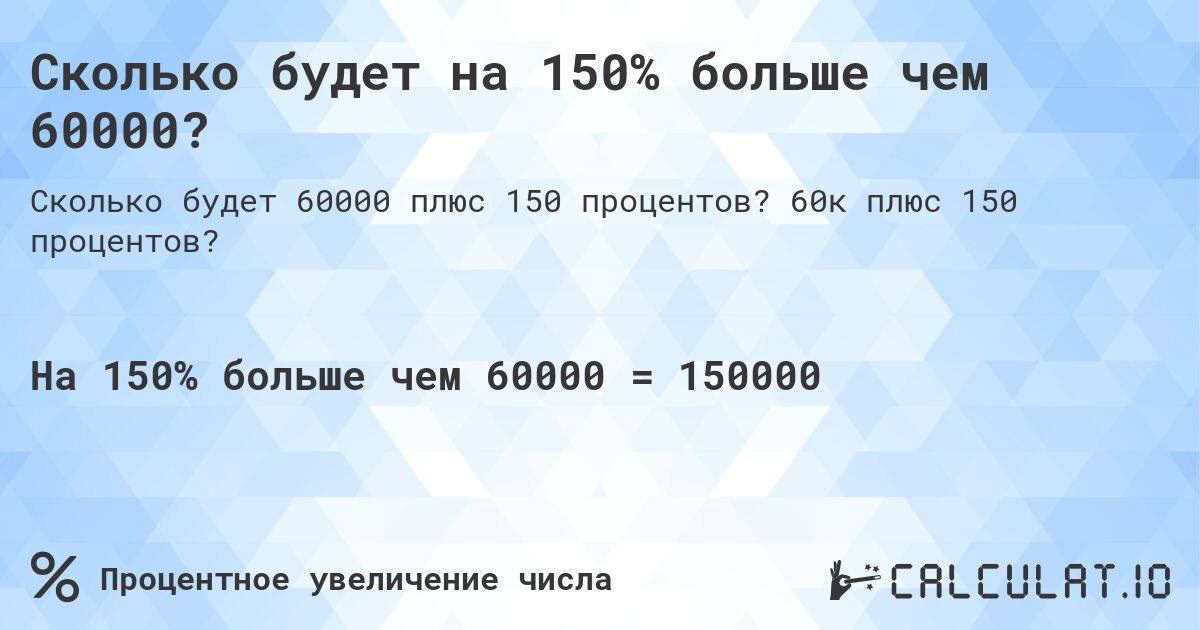 Сколько будет на 150% больше чем 60000?. 60к плюс 150 процентов?