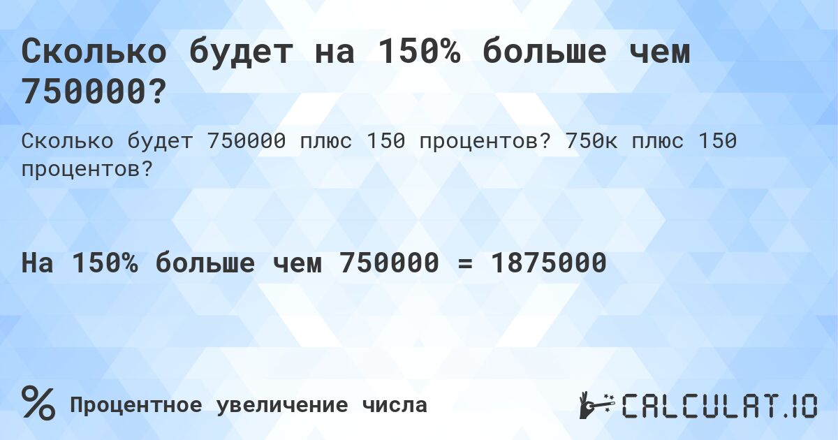 Сколько будет на 150% больше чем 750000?. 750к плюс 150 процентов?