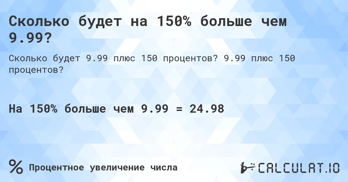 Сколько будет на 150% больше чем 9.99?. 9.99 плюс 150 процентов?