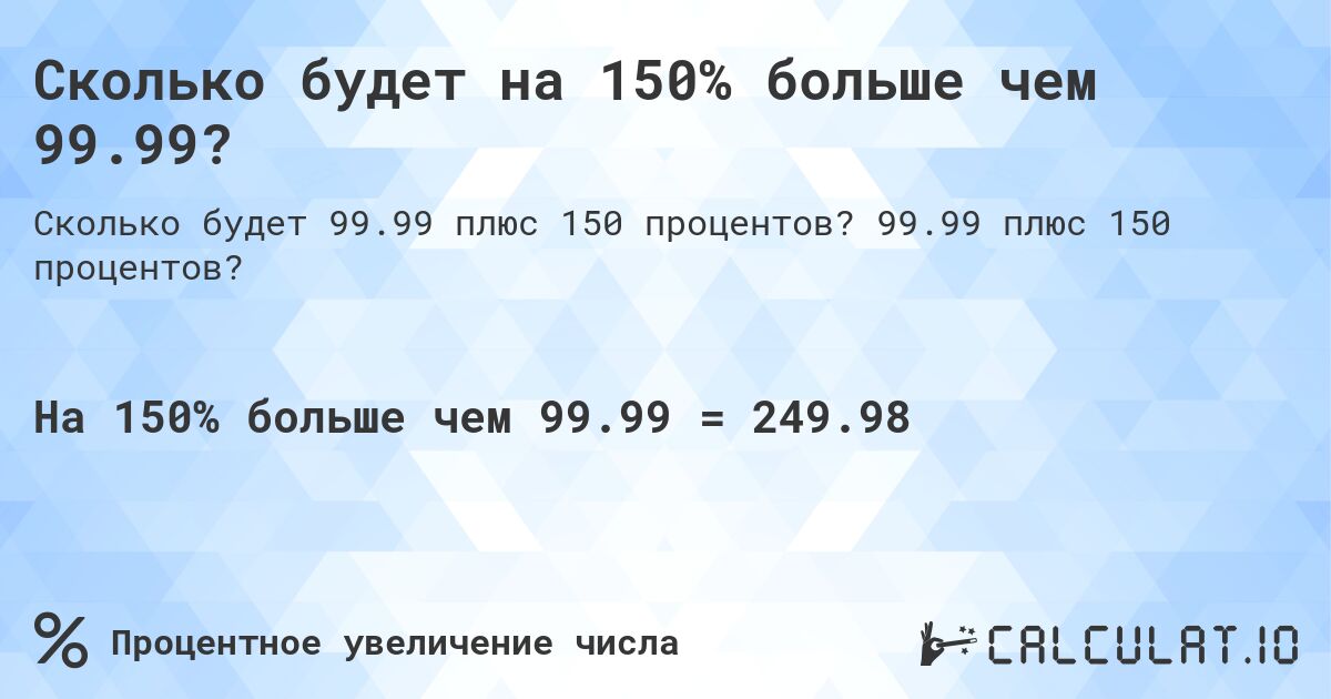 Сколько будет на 150% больше чем 99.99?. 99.99 плюс 150 процентов?