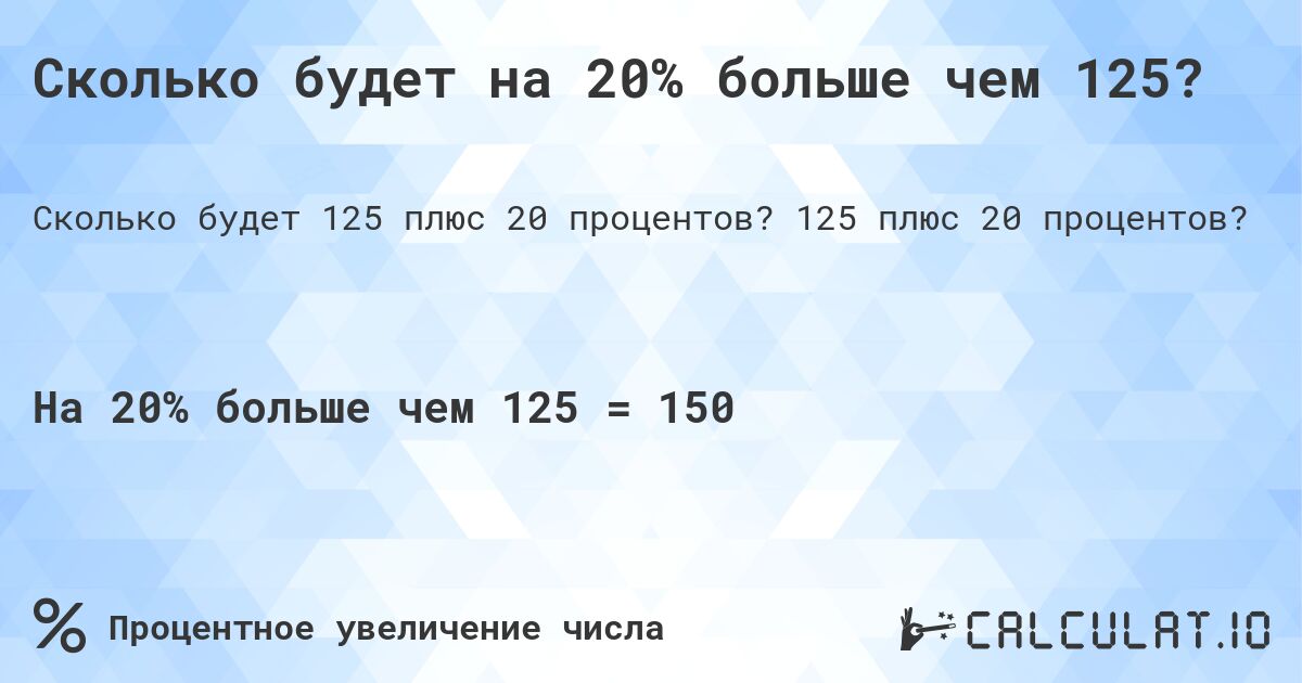 Сколько будет на 20% больше чем 125?. 125 плюс 20 процентов?