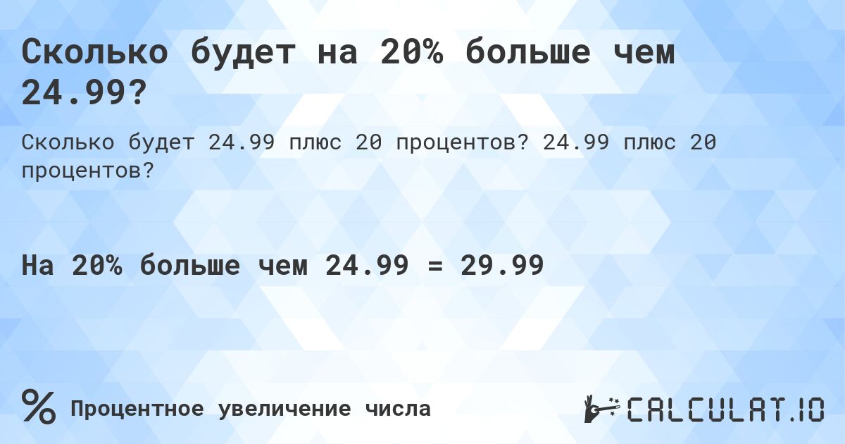 Сколько будет на 20% больше чем 24.99?. 24.99 плюс 20 процентов?