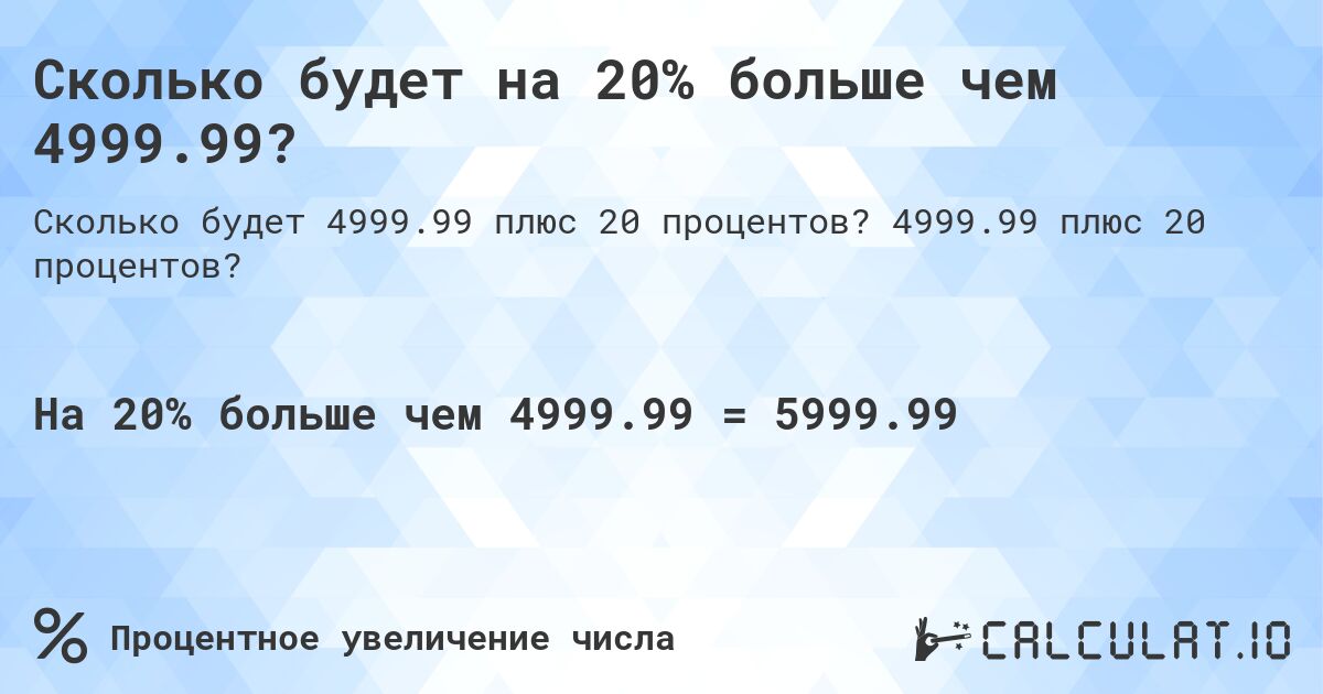Сколько будет на 20% больше чем 4999.99?. 4999.99 плюс 20 процентов?