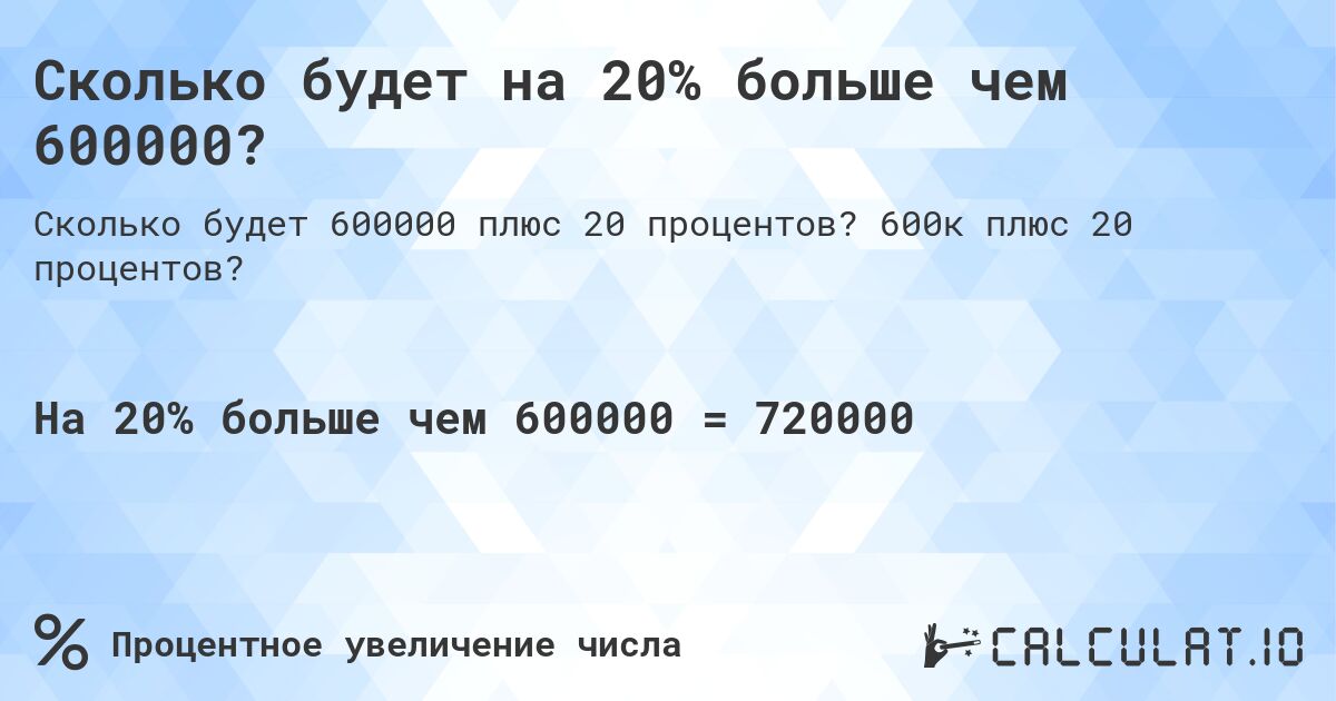 Сколько будет на 20% больше чем 600000?. 600к плюс 20 процентов?