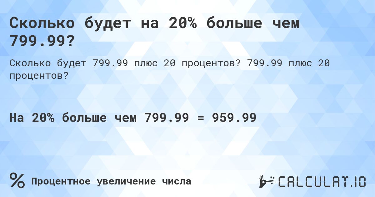 Сколько будет на 20% больше чем 799.99?. 799.99 плюс 20 процентов?
