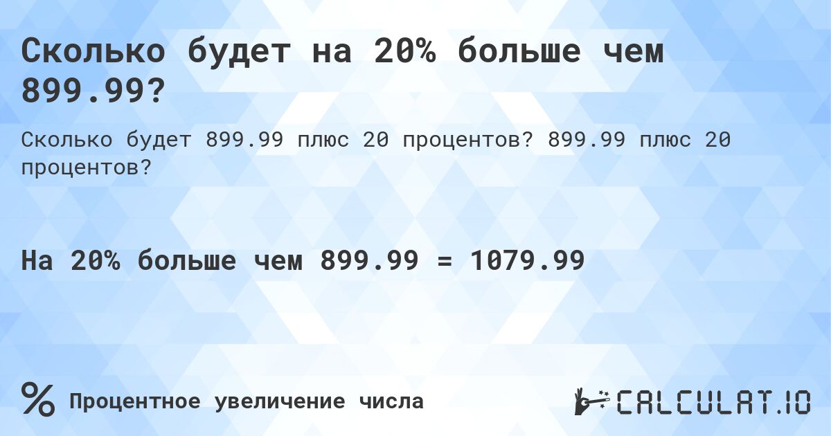 Сколько будет на 20% больше чем 899.99?. 899.99 плюс 20 процентов?