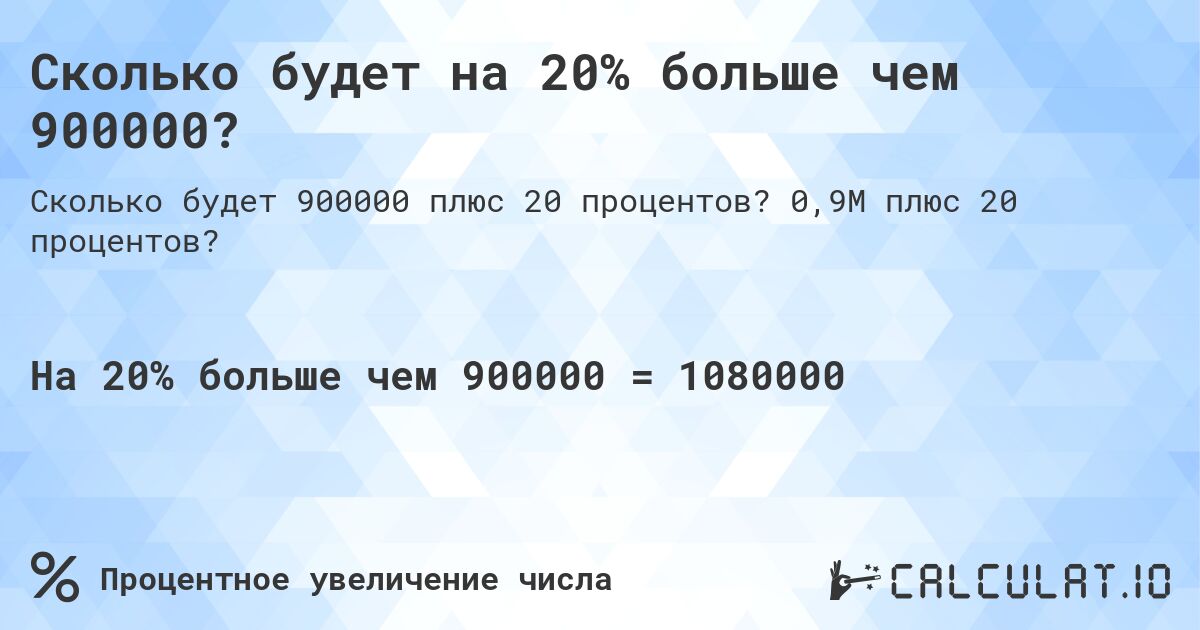 Сколько будет на 20% больше чем 900000?. 0,9M плюс 20 процентов?
