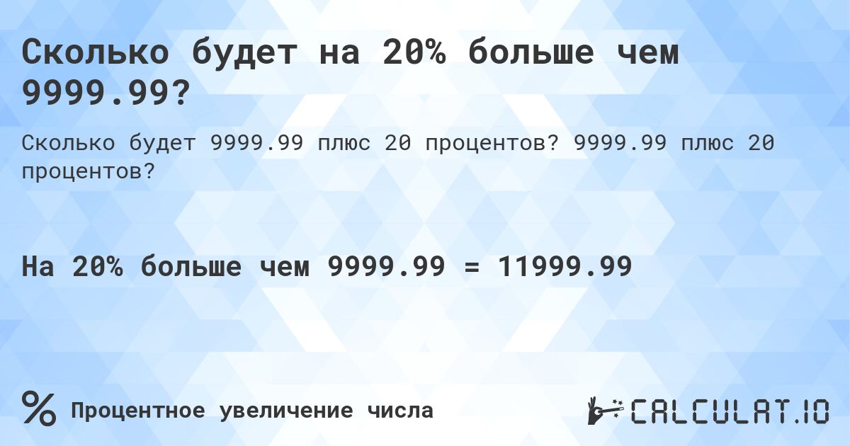 Сколько будет на 20% больше чем 9999.99?. 9999.99 плюс 20 процентов?