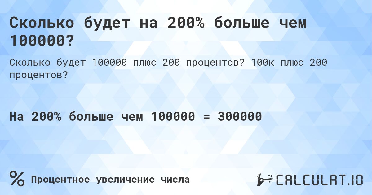 Сколько будет на 200% больше чем 100000?. 100к плюс 200 процентов?