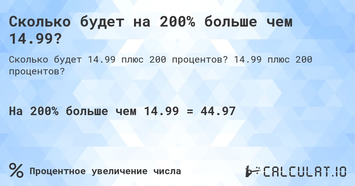 Сколько будет на 200% больше чем 14.99?. 14.99 плюс 200 процентов?