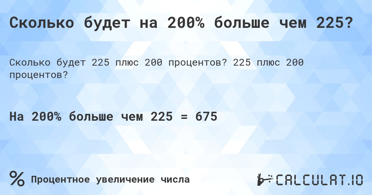 Сколько будет на 200% больше чем 225?. 225 плюс 200 процентов?