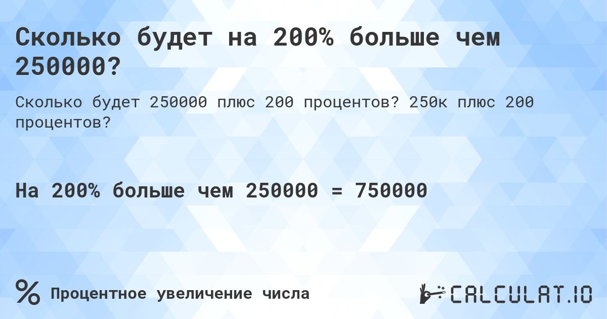 Сколько будет на 200% больше чем 250000?. 250к плюс 200 процентов?