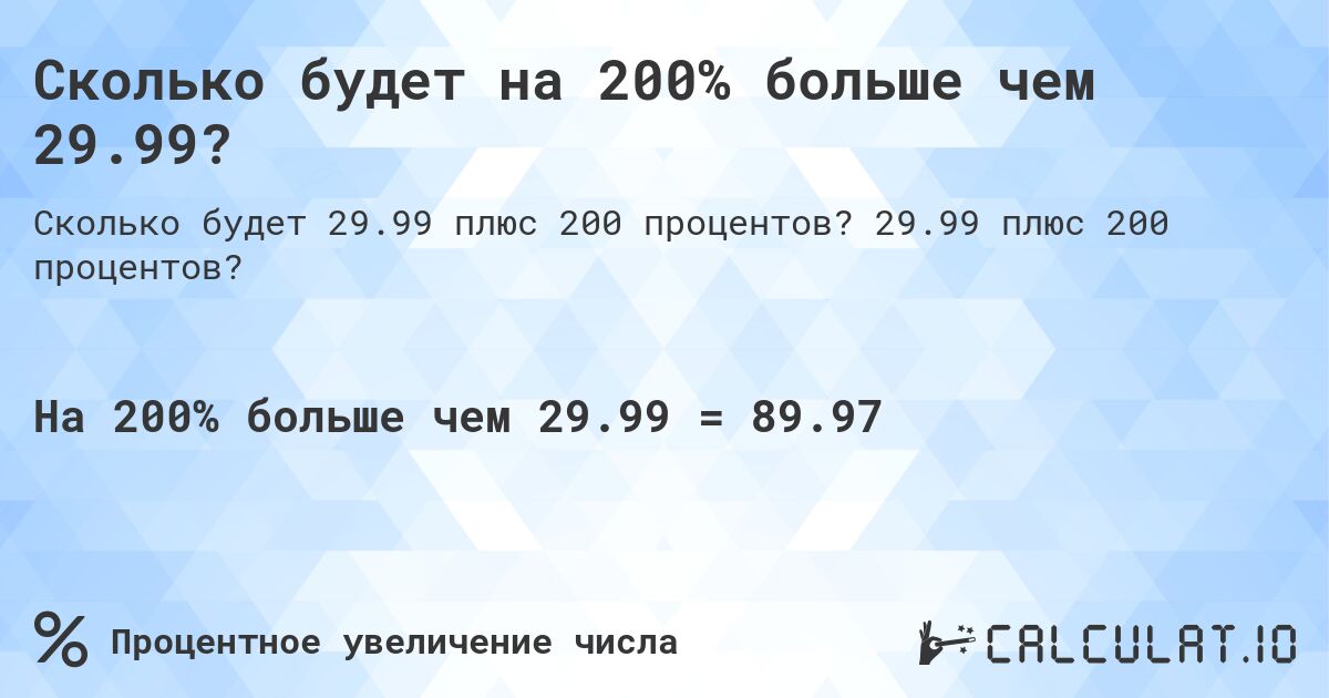 Сколько будет на 200% больше чем 29.99?. 29.99 плюс 200 процентов?