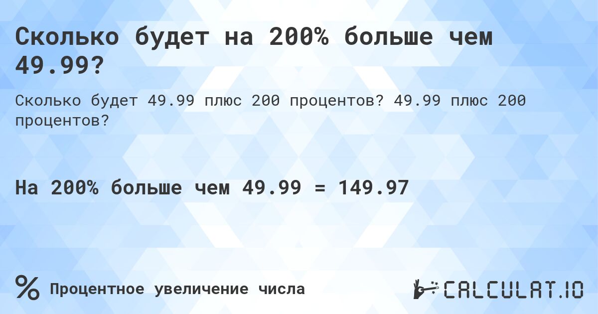 Сколько будет на 200% больше чем 49.99?. 49.99 плюс 200 процентов?
