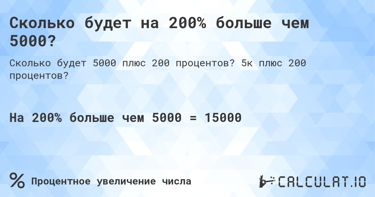 Сколько будет на 200% больше чем 5000?. 5к плюс 200 процентов?