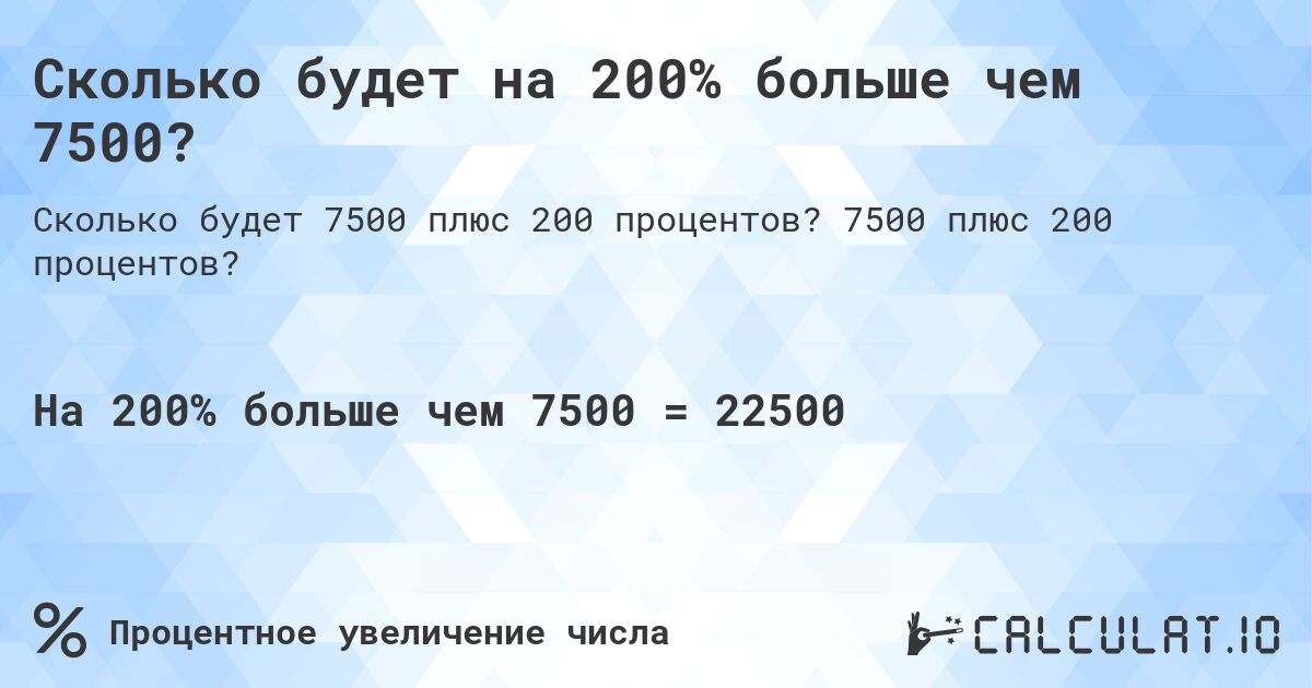 Сколько будет на 200% больше чем 7500?. 7500 плюс 200 процентов?