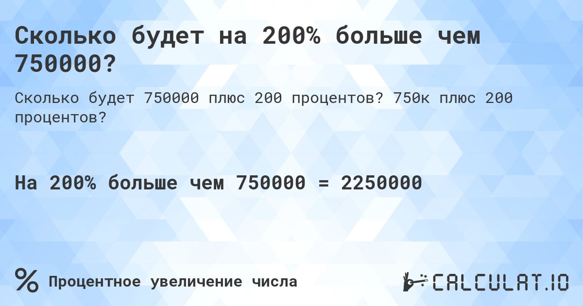 Сколько будет на 200% больше чем 750000?. 750к плюс 200 процентов?