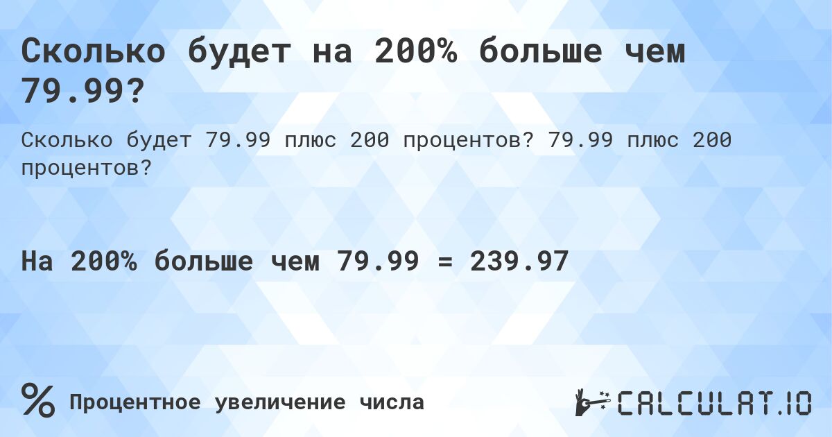 Сколько будет на 200% больше чем 79.99?. 79.99 плюс 200 процентов?