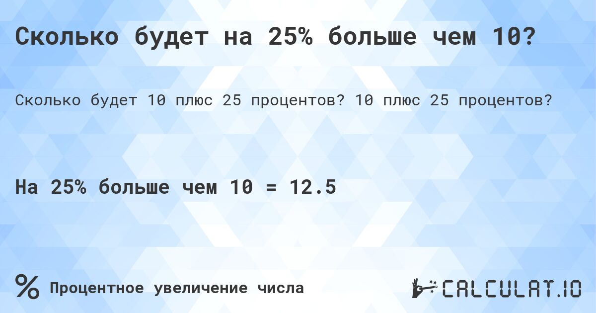 Сколько будет на 25% больше чем 10?. 10 плюс 25 процентов?