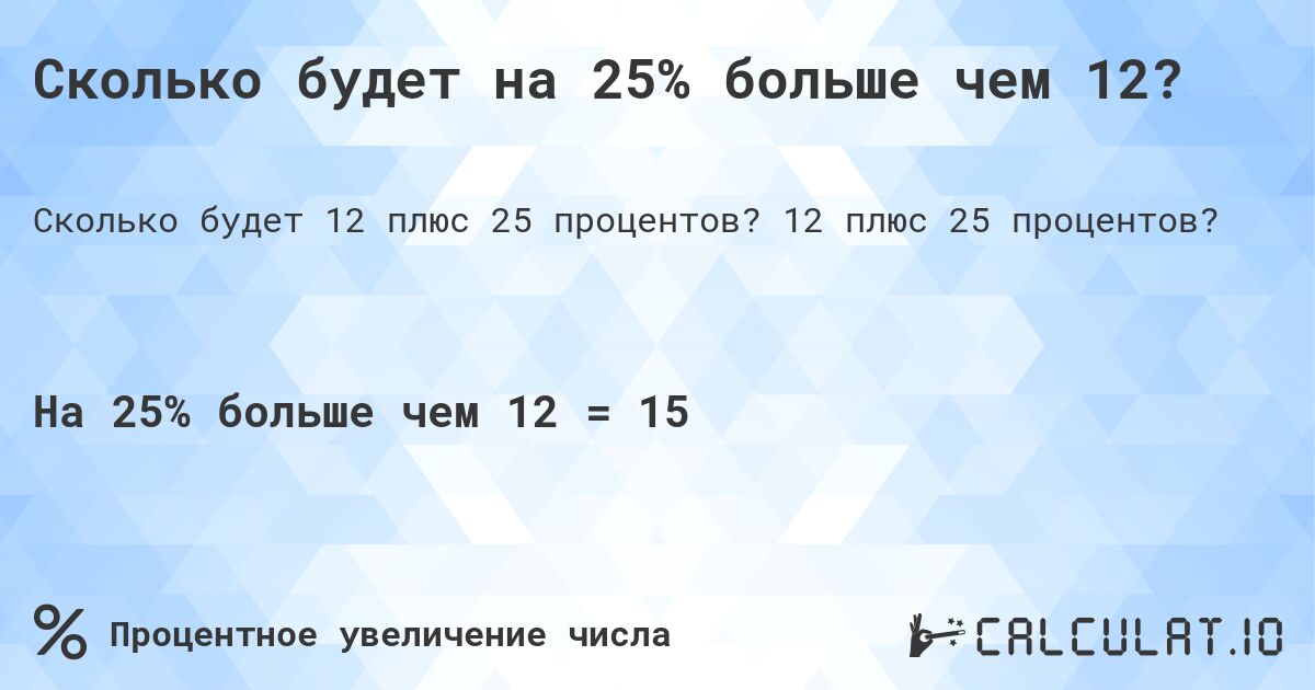 Сколько будет на 25% больше чем 12?. 12 плюс 25 процентов?