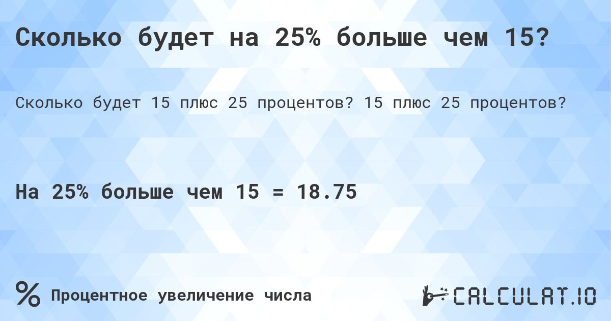 Сколько будет на 25% больше чем 15?. 15 плюс 25 процентов?