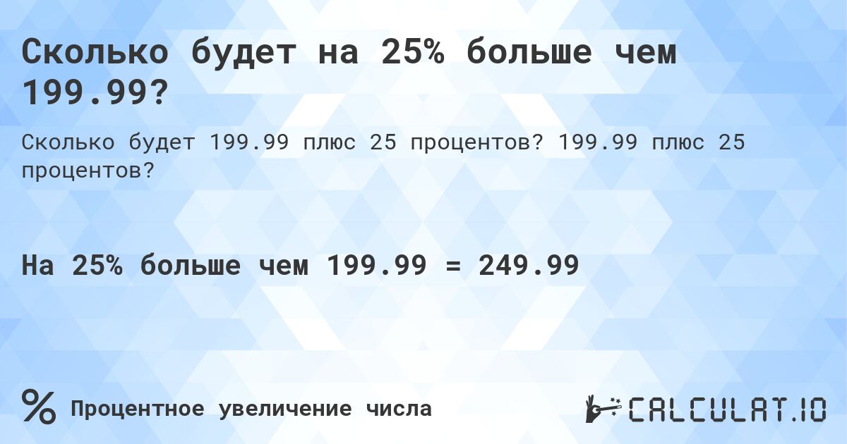 Сколько будет на 25% больше чем 199.99?. 199.99 плюс 25 процентов?