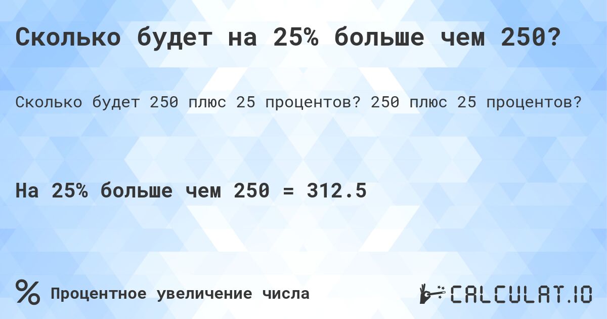 Сколько будет на 25% больше чем 250?. 250 плюс 25 процентов?