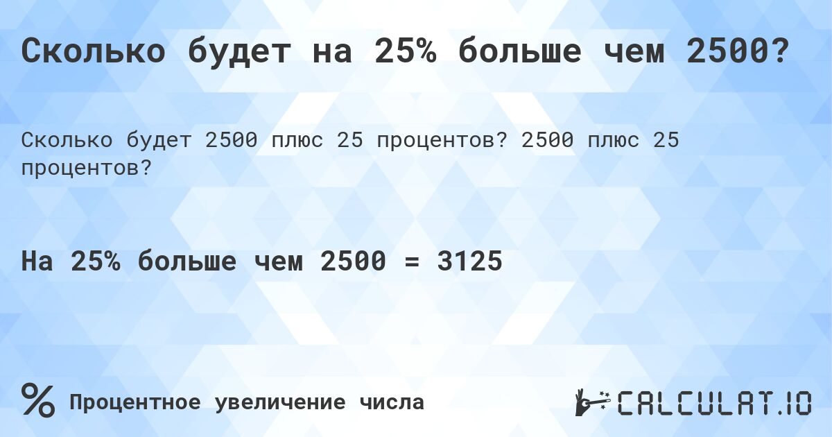 Сколько будет на 25% больше чем 2500?. 2500 плюс 25 процентов?