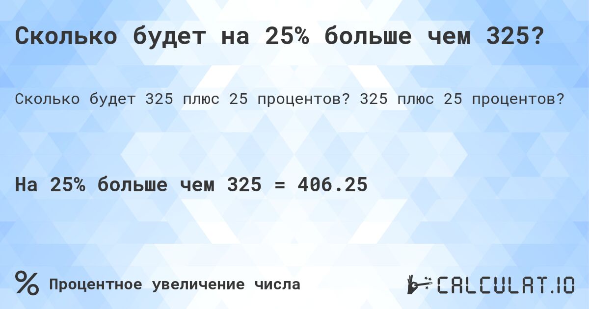 Сколько будет на 25% больше чем 325?. 325 плюс 25 процентов?
