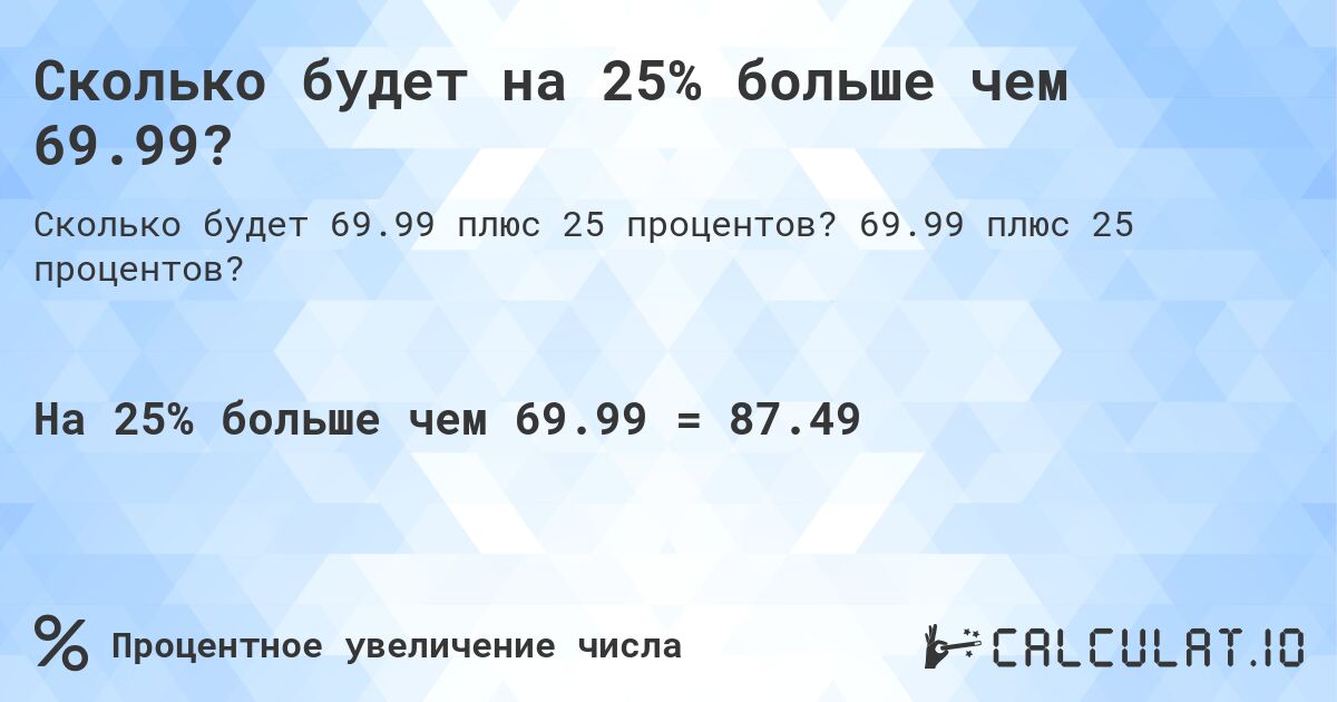 Сколько будет на 25% больше чем 69.99?. 69.99 плюс 25 процентов?