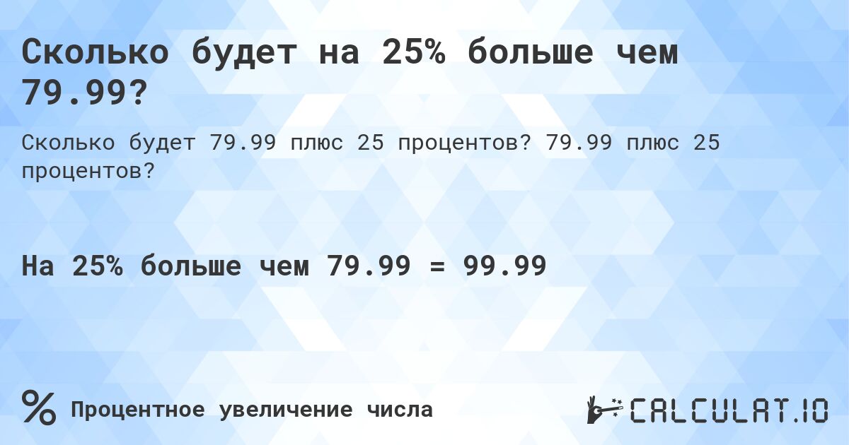 Сколько будет на 25% больше чем 79.99?. 79.99 плюс 25 процентов?