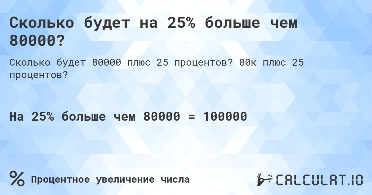 Сколько будет на 25% больше чем 80000?. 80к плюс 25 процентов?