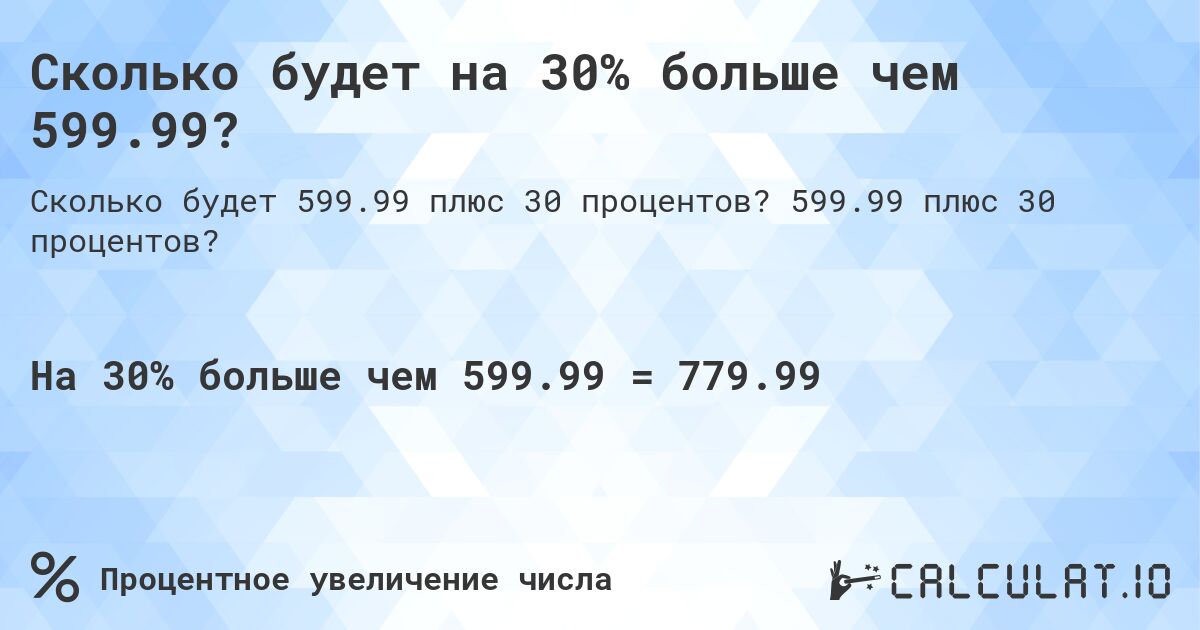 Сколько будет на 30% больше чем 599.99?. 599.99 плюс 30 процентов?