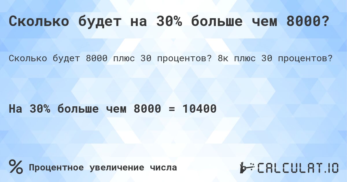 Сколько будет на 30% больше чем 8000?. 8к плюс 30 процентов?