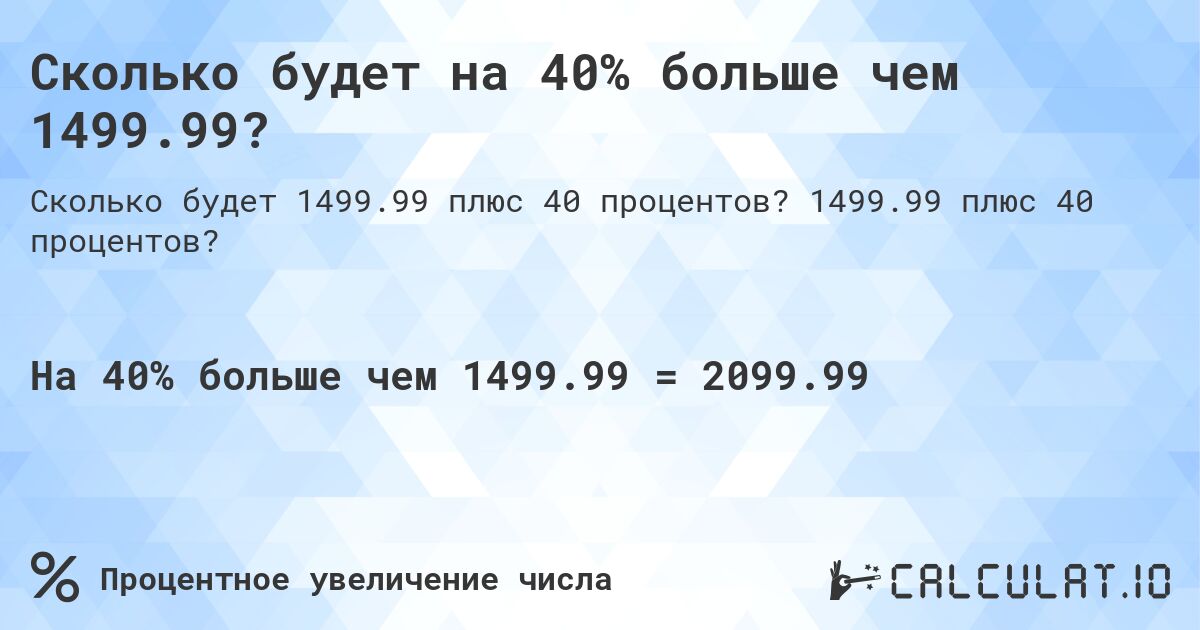 Сколько будет на 40% больше чем 1499.99?. 1499.99 плюс 40 процентов?