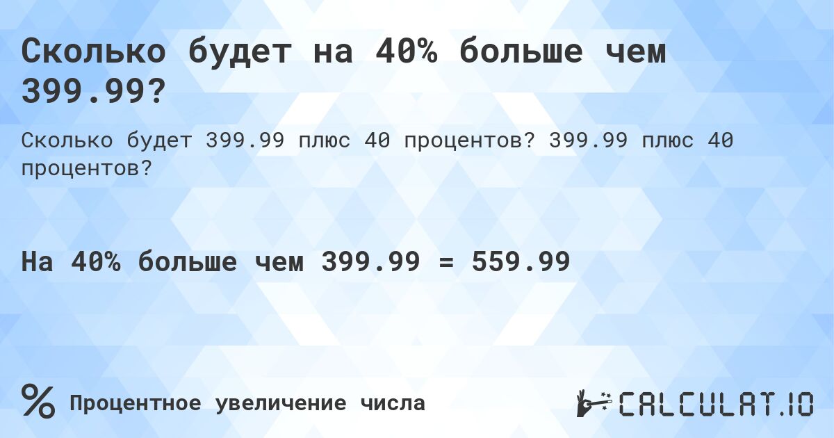 Сколько будет на 40% больше чем 399.99?. 399.99 плюс 40 процентов?