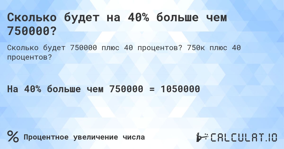 Сколько будет на 40% больше чем 750000?. 750к плюс 40 процентов?