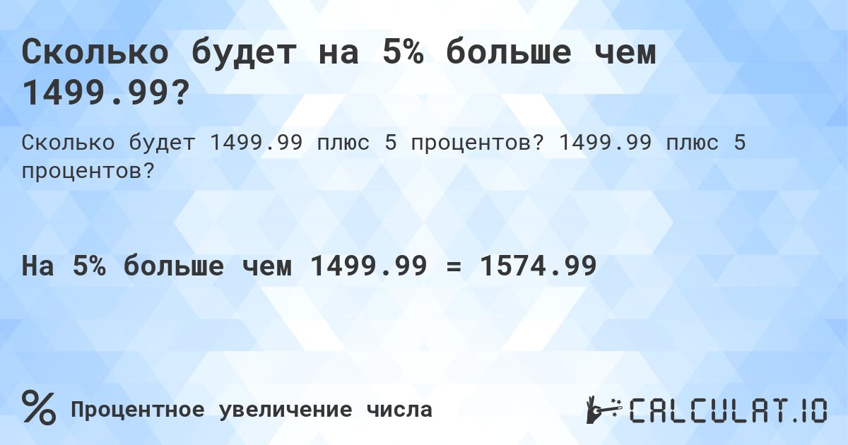 Сколько будет на 5% больше чем 1499.99?. 1499.99 плюс 5 процентов?